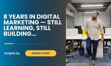 Lessons from 8 Years in Digital Marketing – Insights from Anand Garg, Delhi